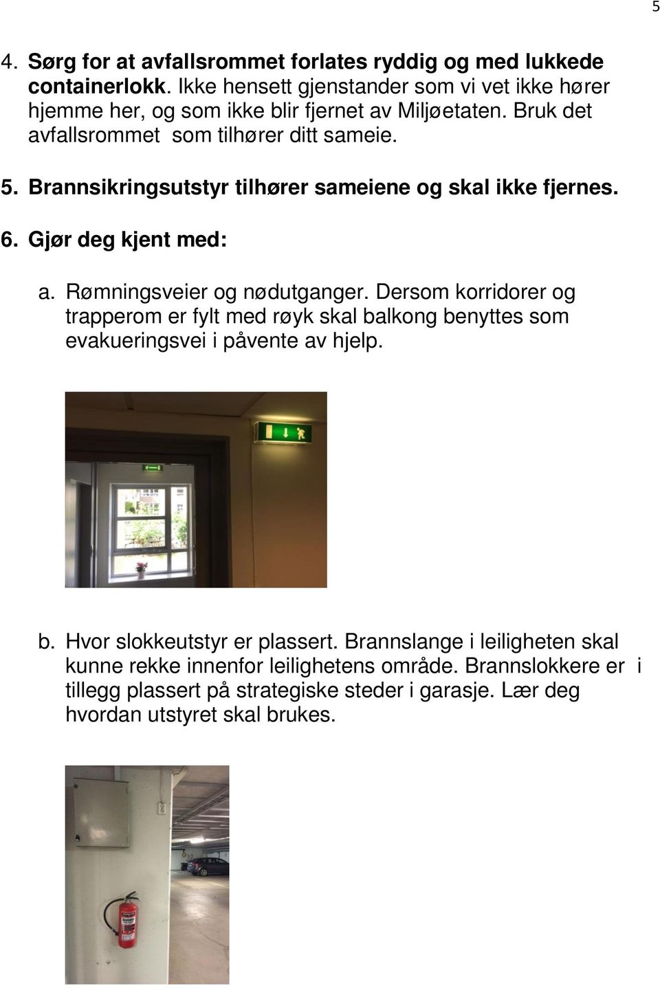 Brannsikringsutstyr tilhører sameiene og skal ikke fjernes. 6. Gjør deg kjent med: a. Rømningsveier og nødutganger.