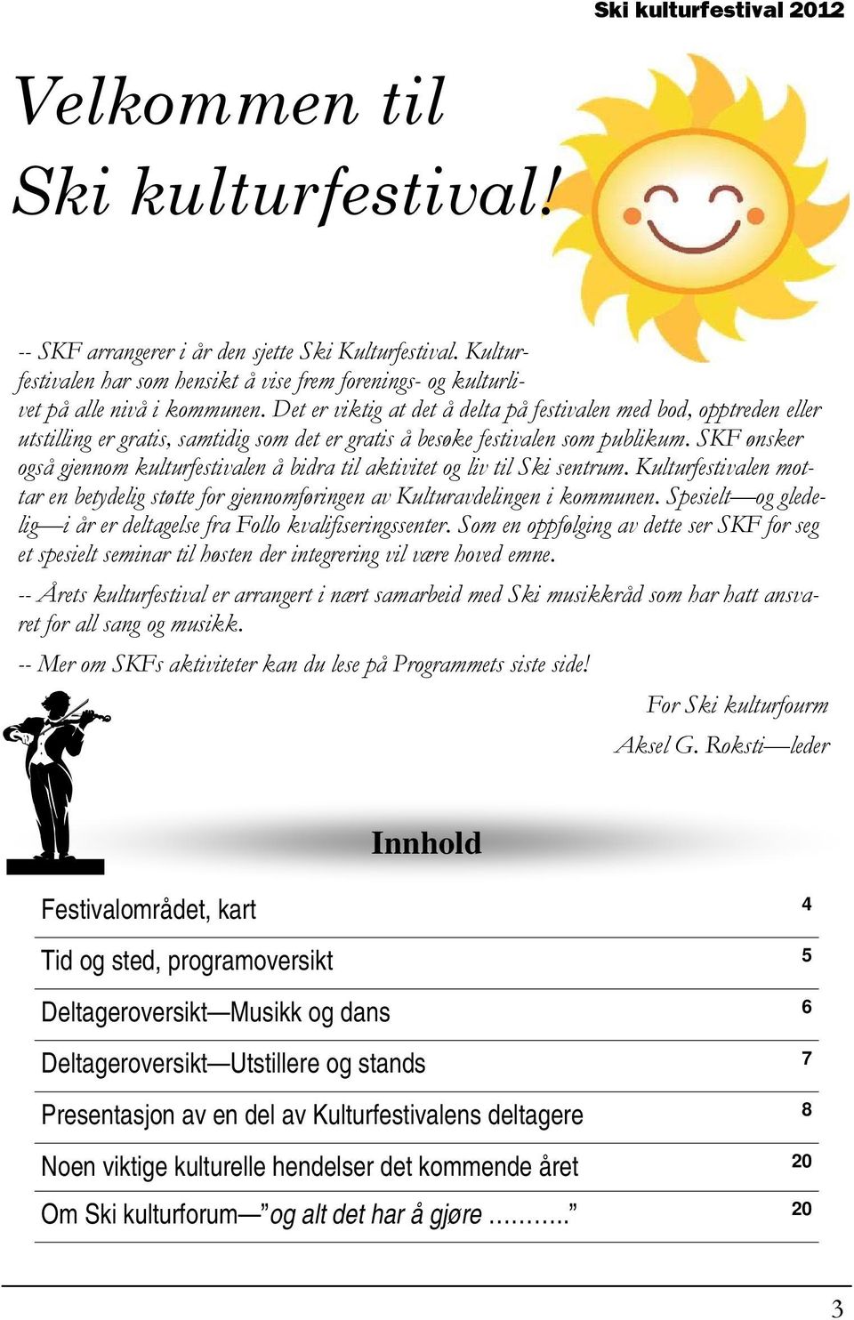 SKF ønsker også gjennom kulturfestivalen å bidra til aktivitet og liv til Ski sentrum. Kulturfestivalen mottar en betydelig støtte for gjennomføringen av Kulturavdelingen i kommunen.