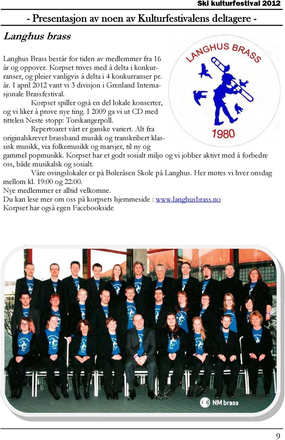 Alt fra originalskrevet brassband musikk og transkribert klassisk musikk, via folkemusikk og marsjer, til ny og gammel popmusikk.