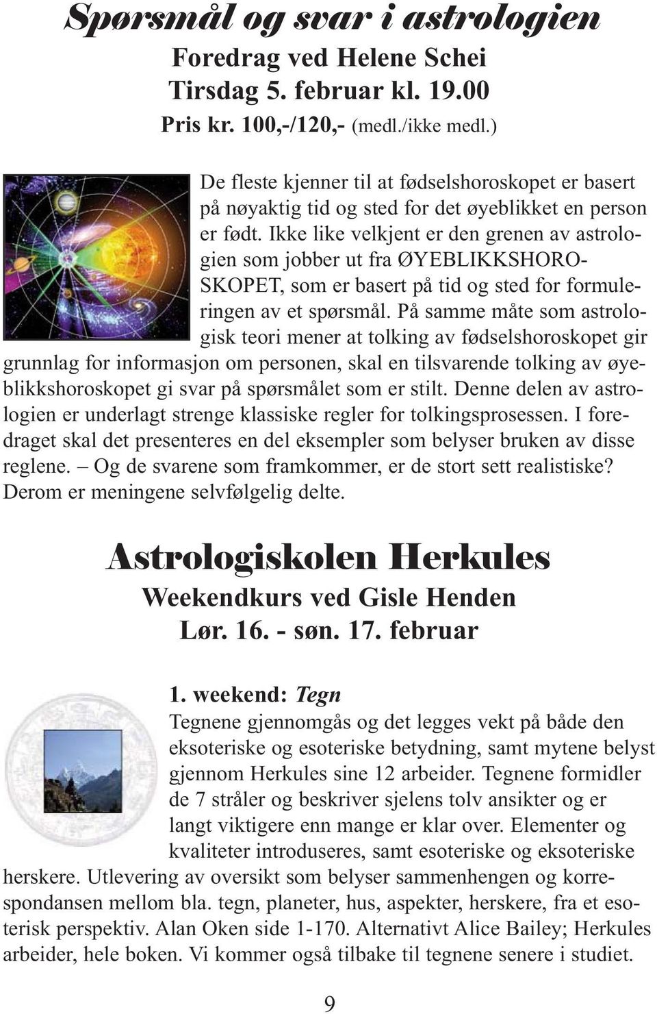 Ikke like velkjent er den grenen av astrologien som jobber ut fra ØYEBLIKKSHORO - SKOPET, som er basert på tid og sted for formuleringen av et spørsmål.