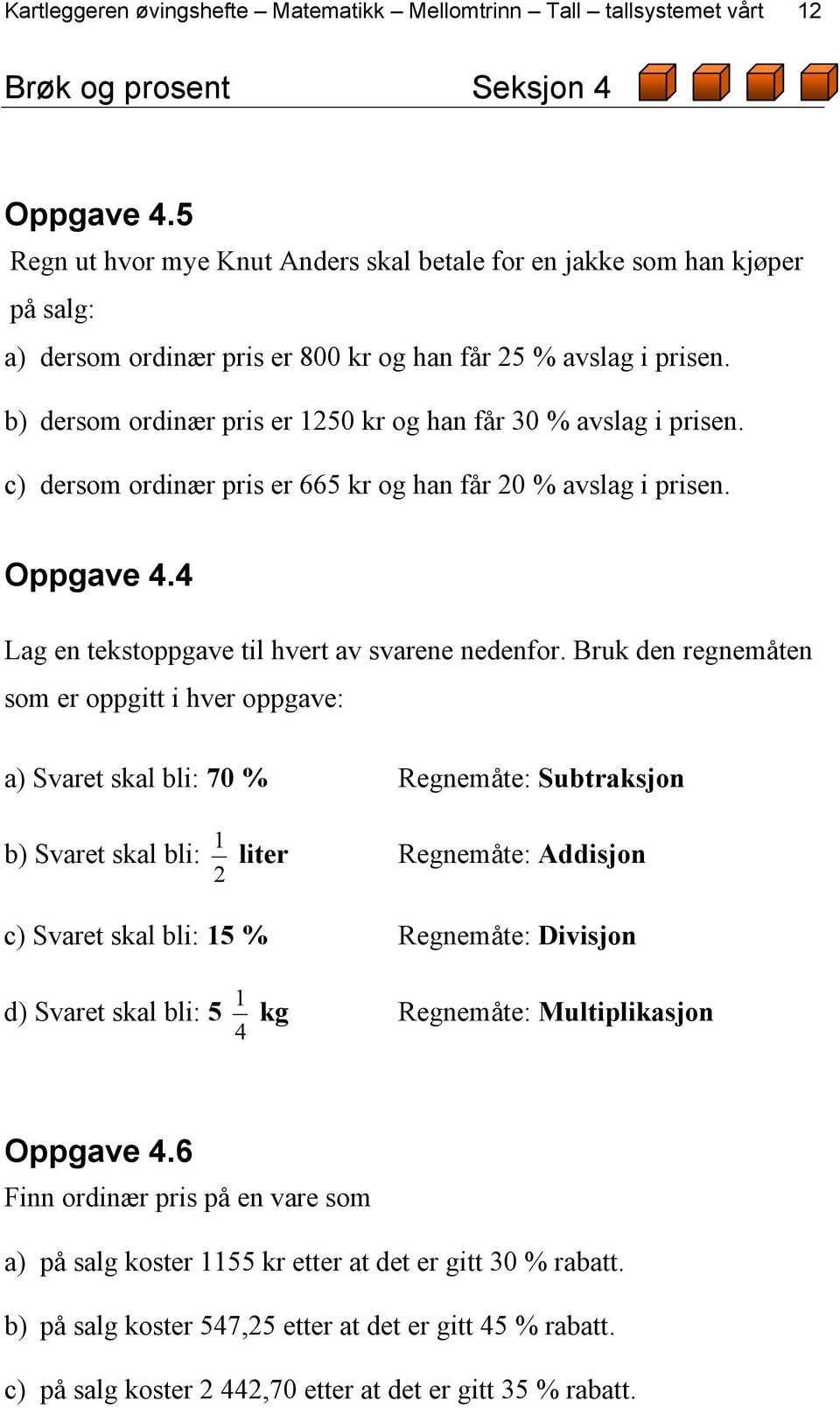 b) dersom ordinær pris er 250 kr og han får 30 % avslag i prisen. c) dersom ordinær pris er 665 kr og han får 20 % avslag i prisen. Oppgave 4.4 Lag en tekstoppgave til hvert av svarene nedenfor.