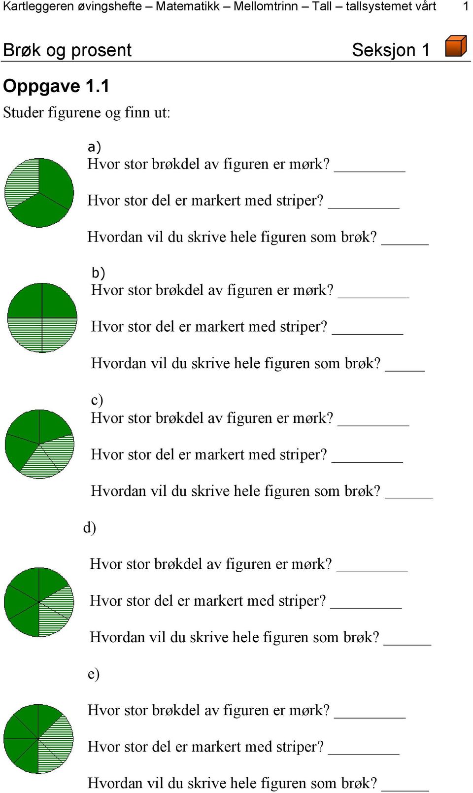 Hvordan vil du skrive hele figuren som brøk? c) Hvor stor brøkdel av figuren er mørk? d) Hvor stor del er markert med striper? Hvordan vil du skrive hele figuren som brøk?