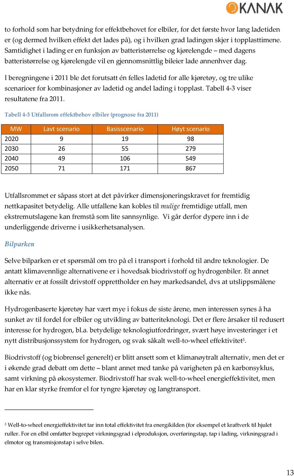 I beregningene i 2011 ble det forutsatt én felles ladetid for alle kjøretøy, og tre ulike scenarioer for kombinasjoner av ladetid og andel lading i topplast. Tabell 4-3 viser resultatene fra 2011.