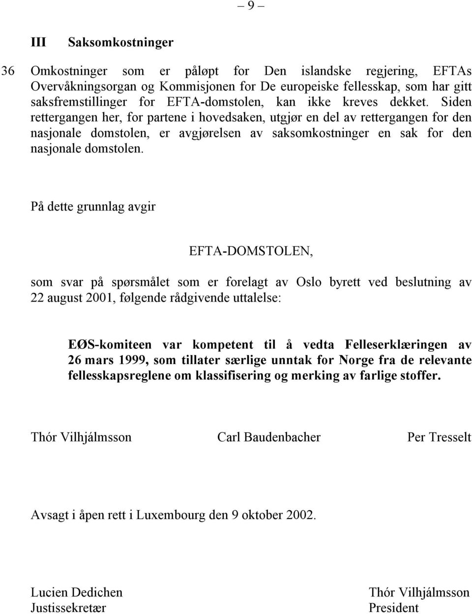 Siden rettergangen her, for partene i hovedsaken, utgjør en del av rettergangen for den nasjonale domstolen, er avgjørelsen av saksomkostninger en sak for den nasjonale domstolen.