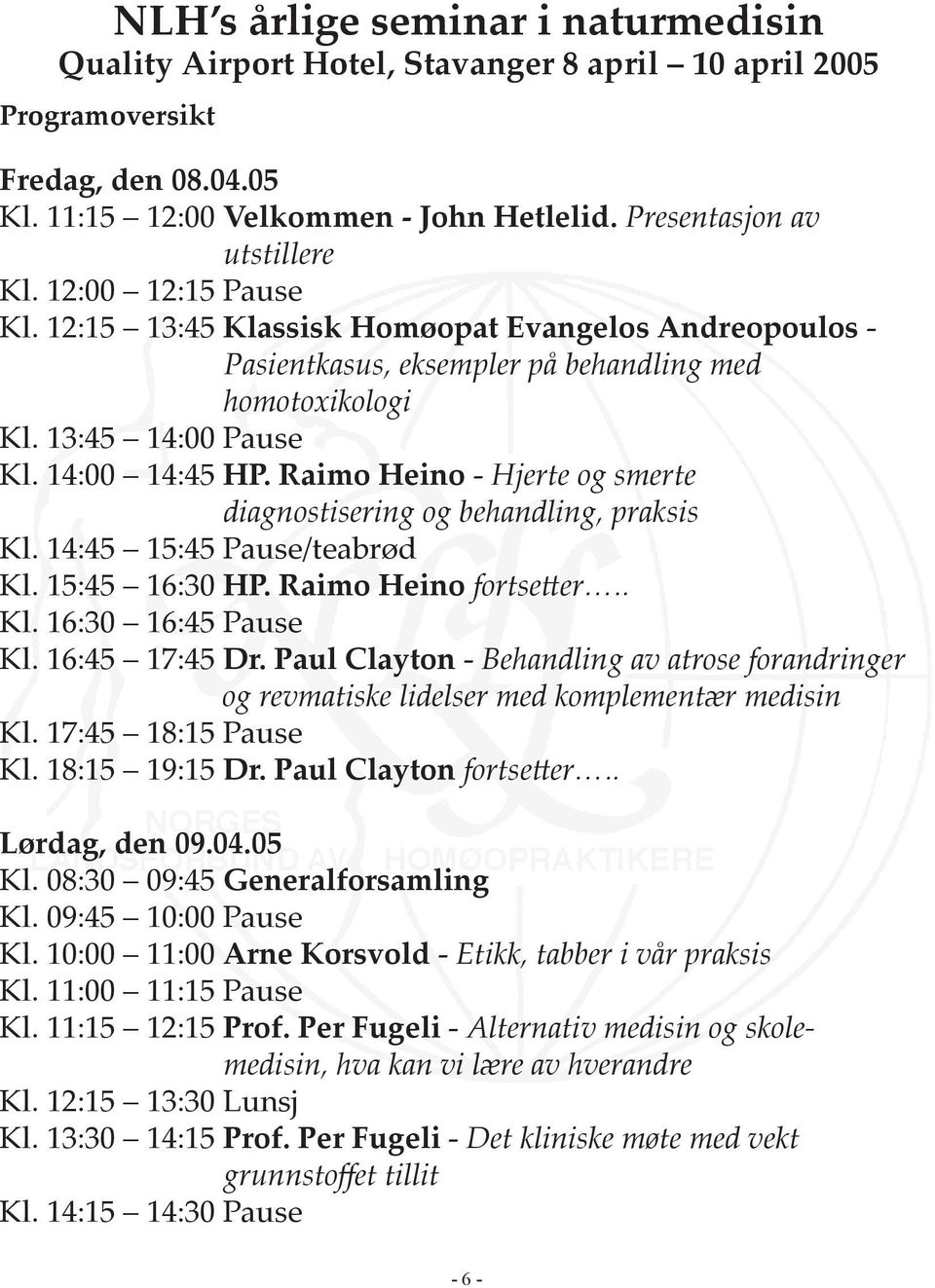 14:00 14:45 HP. Raimo Heino - Hjerte og smerte diagnostisering og behandling, praksis Kl. 14:45 15:45 Pause/teabrød Kl. 15:45 16:30 HP. Raimo Heino fortse er.. Kl. 16:30 16:45 Pause Kl.