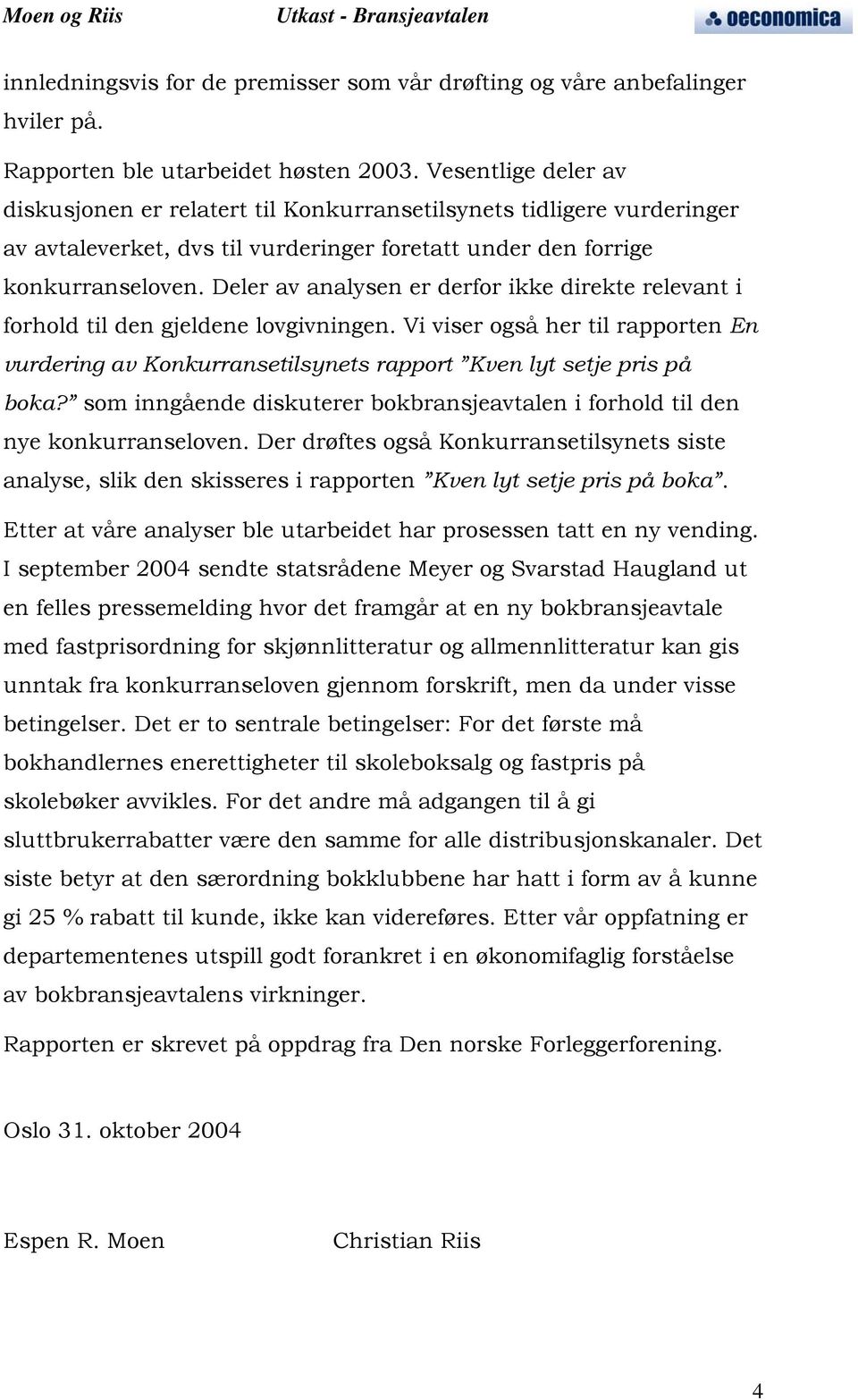 Deler av analysen er derfor ikke direkte relevant i forhold til den gjeldene lovgivningen. Vi viser også her til rapporten En vurdering av Konkurransetilsynets rapport Kven lyt setje pris på boka?