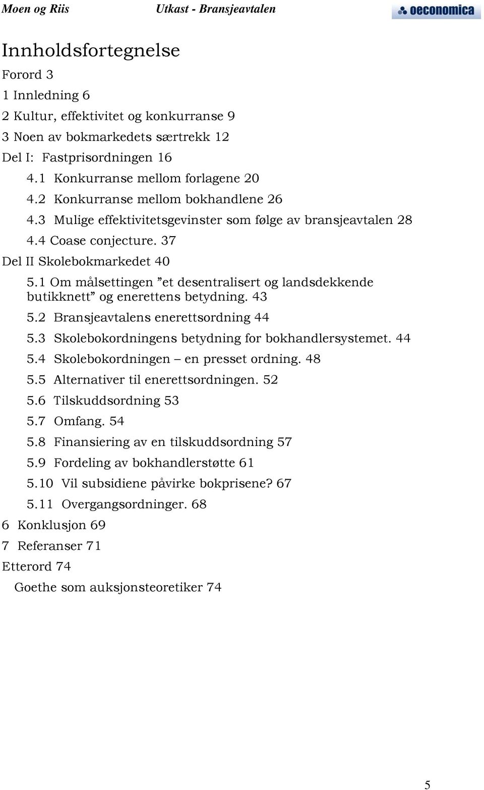 1 Om målsettingen et desentralisert og landsdekkende butikknett og enerettens betydning. 43 5.2 Bransjeavtalens enerettsordning 44 5.3 Skolebokordningens betydning for bokhandlersystemet. 44 5.4 Skolebokordningen en presset ordning.