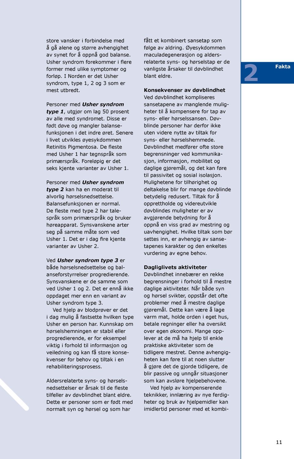 Disse er født døve og mangler balansefunksjonen i det indre øret. Senere i livet utvikles øyesykdommen Retinitis Pigmentosa. De fleste med Usher 1 har tegnspråk som primærspråk.