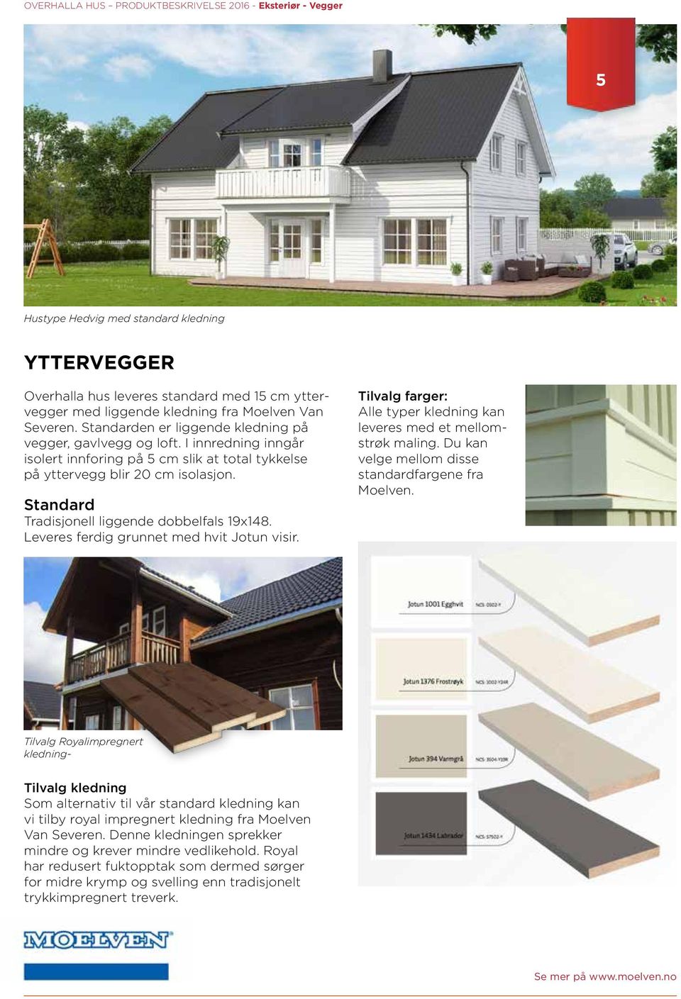 Standard Tradisjonell liggende dobbelfals 19x148. Leveres ferdig grunnet med hvit Jotun visir. Tilvalg farger: Alle typer kledning kan leveres med et mellomstrøk maling.