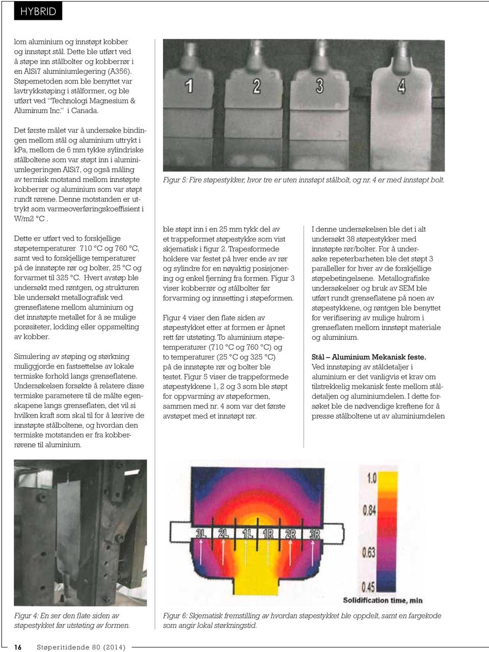 Det første målet var å undersøke bindingen mellom stål og aluminium uttrykt i kpa, mellom de 6 mm tykke sylindriske stålboltene som var støpt inn i aluminiumlegeringen AlSi7, og også måling av