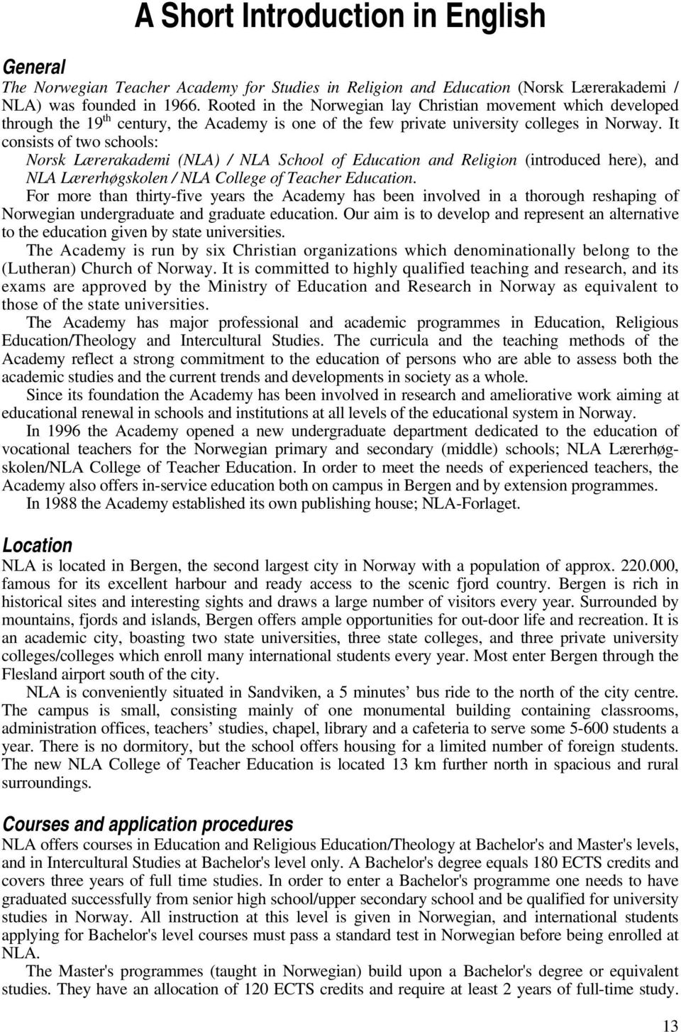 It consists of two schools: Norsk Lærerakademi (NLA) / NLA School of Education and Religion (introduced here), and NLA Lærerhøgskolen / NLA College of Teacher Education.