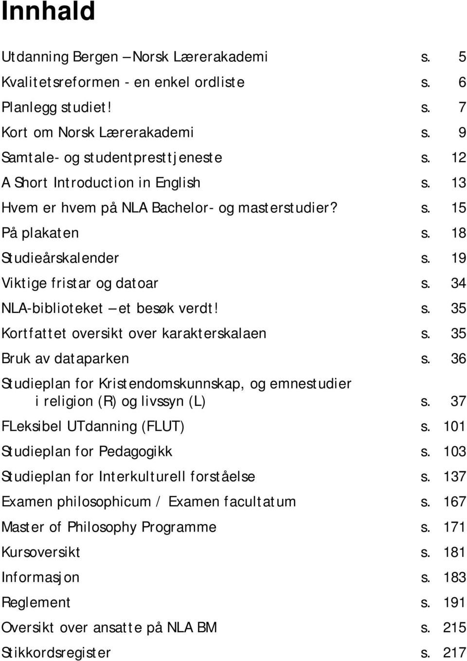 s. 35 Kortfattet oversikt over karakterskalaen s. 35 Bruk av dataparken s. 36 Studieplan for Kristendomskunnskap, og emnestudier i religion (R) og livssyn (L) s. 37 FLeksibel UTdanning (FLUT) s.