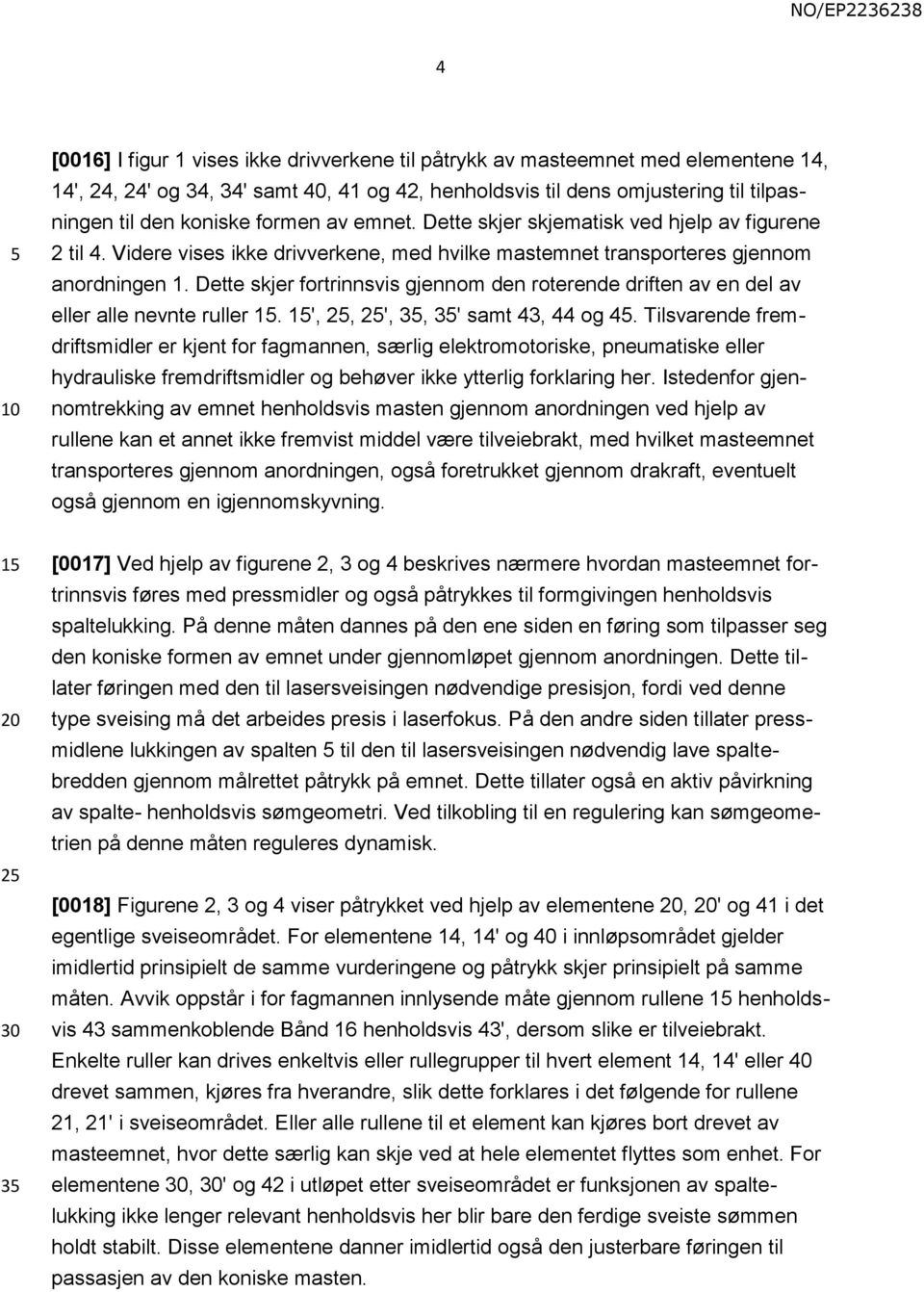 Dette skjer fortrinnsvis gjennom den roterende driften av en del av eller alle nevnte ruller 1. 1', 2, 2', 3, 3' samt 43, 44 og 4.