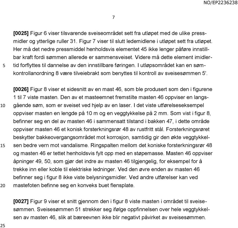 Videre må dette element imidlertid forflyttes til dannelse av den innstillbare føringen. I utløpsområdet kan en sømkontrollanordning 8 være tilveiebrakt som benyttes til kontroll av sveisesømmen '.