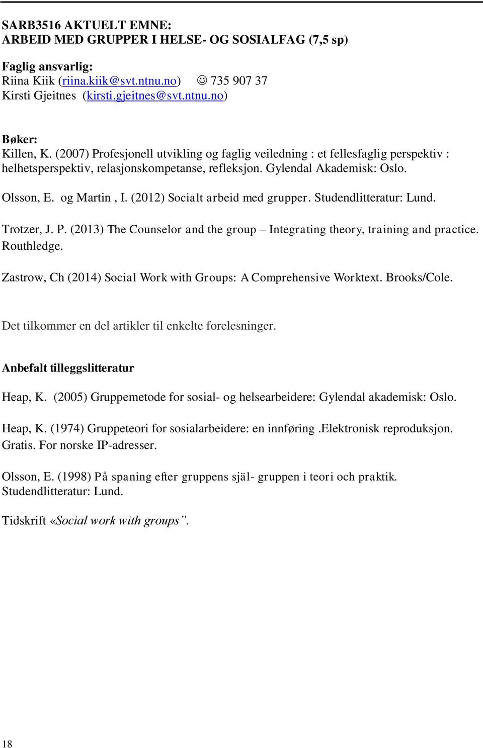 (2012) Socialt arbeid med grupper. Studendlitteratur: Lund. Trotzer, J. P. (2013) The Counselor and the group Integrating theory, training and practice. Routhledge.