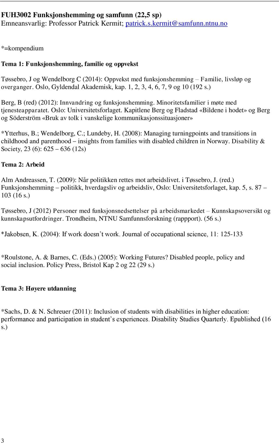 1, 2, 3, 4, 6, 7, 9 og 10 (192 s.) Berg, B (red) (2012): Innvandring og funksjonshemming. Minoritetsfamilier i møte med tjenesteapparatet. Oslo: Universitetsforlaget.