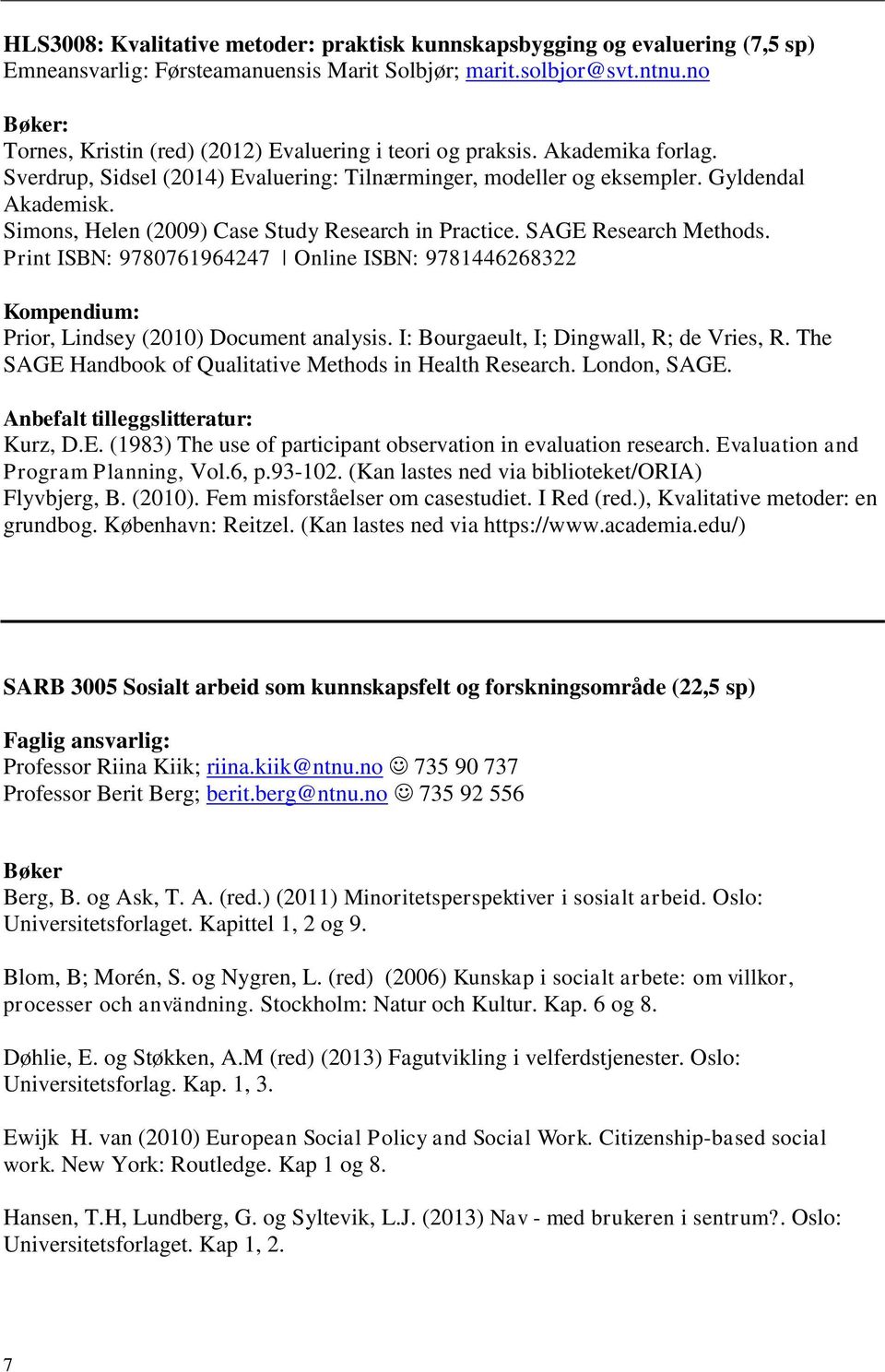 Simons, Helen (2009) Case Study Research in Practice. SAGE Research Methods. Print ISBN: 9780761964247 Online ISBN: 9781446268322 Kompendium: Prior, Lindsey (2010) Document analysis.