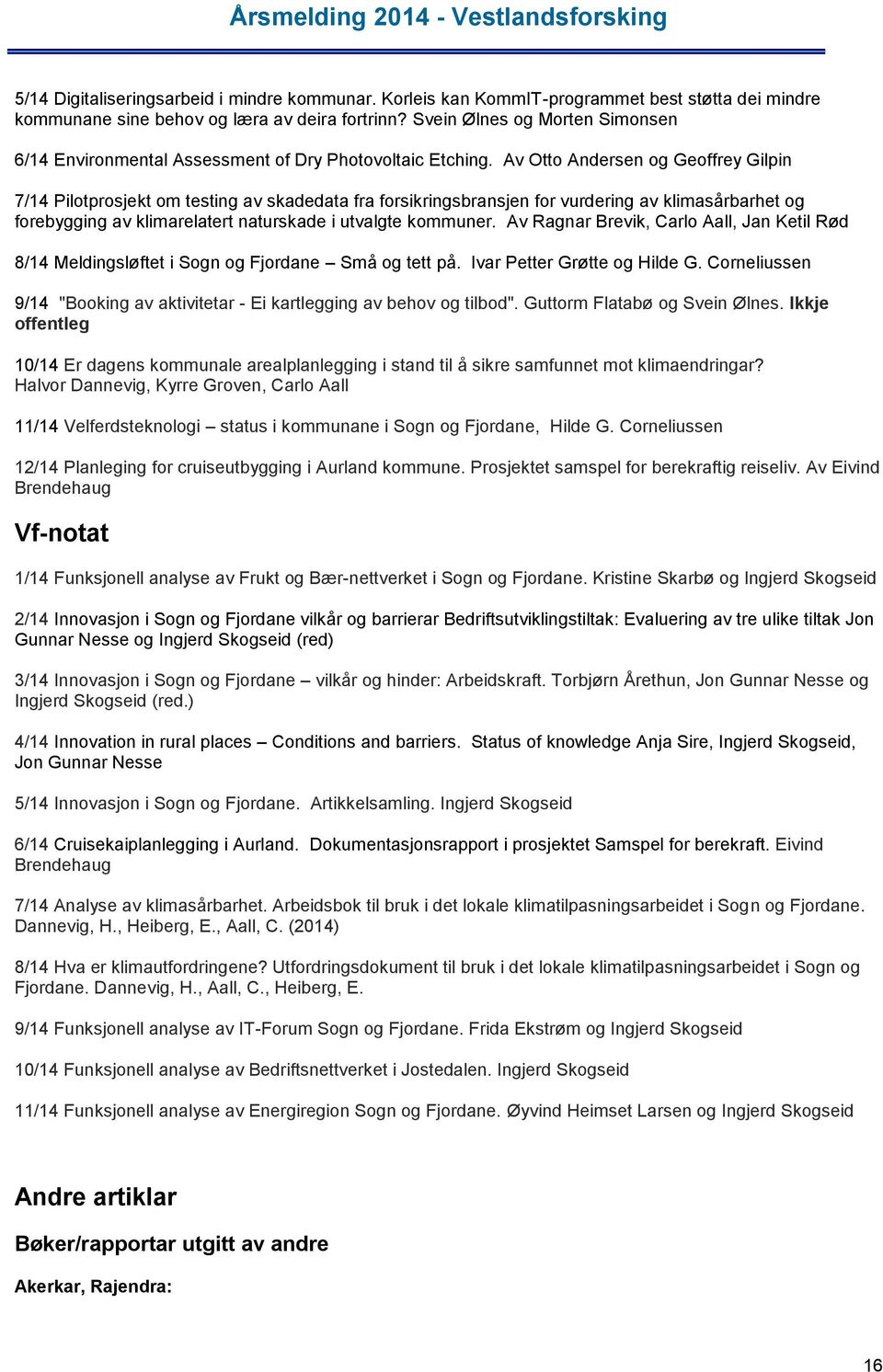 Av Otto Andersen og Geoffrey Gilpin 7/14 Pilotprosjekt om testing av skadedata fra forsikringsbransjen for vurdering av klimasårbarhet og forebygging av klimarelatert naturskade i utvalgte kommuner.