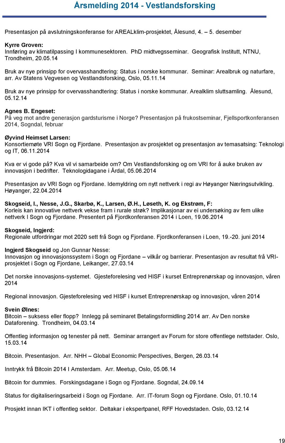 Av Statens Vegvesen og Vestlandsforsking, Oslo, 05.11.14 Bruk av nye prinsipp for overvasshandtering: Status i norske kommunar. Arealklim sluttsamling. Ålesund, 05.12.14 Agnes B.