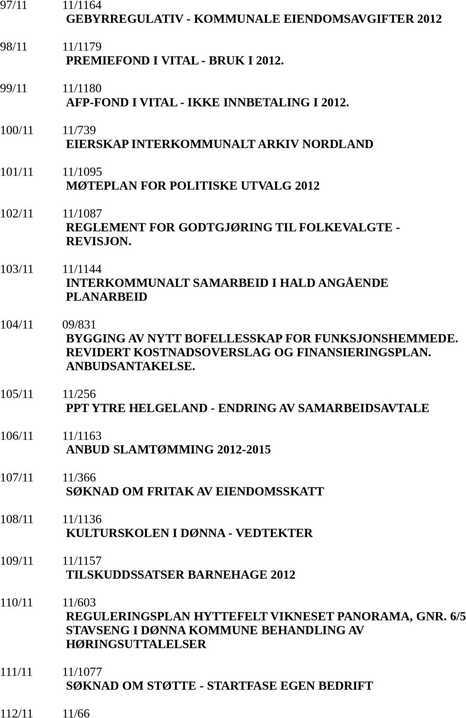 103/11 11/1144 INTERKOMMUNALT SAMARBEID I HALD ANGÅENDE PLANARBEID 104/11 09/831 BYGGING AV NYTT BOFELLESSKAP FOR FUNKSJONSHEMMEDE. REVIDERT KOSTNADSOVERSLAG OG FINANSIERINGSPLAN. ANBUDSANTAKELSE.