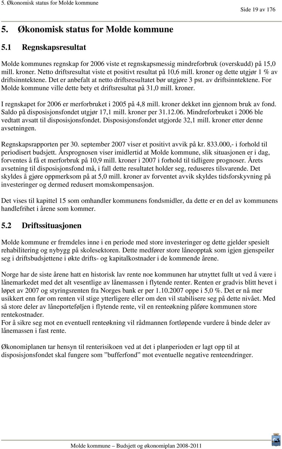 kroner og dette utgjør 1 % av driftsinntektene. Det er anbefalt at netto driftsresultatet bør utgjøre 3 pst. av driftsinntektene. For Molde kommune ville dette bety et driftsresultat på 31,0 mill.