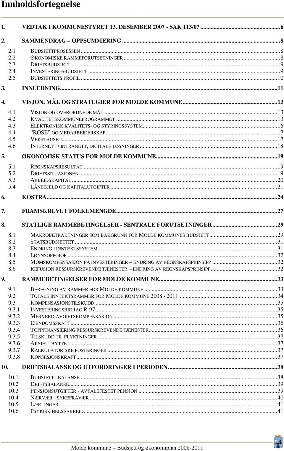 ..16 4.4 ROSE OG MEDARBEIDERSKAP...17 4.5 VEKSTHUSET...17 4.6 INTERNETT / INTRANETT, DIGITALE LØSNINGER...18 5. ØKONOMISK STATUS FOR MOLDE KOMMUNE...19 5.1 REGNSKAPSRESULTAT...19 5.2 DRIFTSSITUASJONEN.