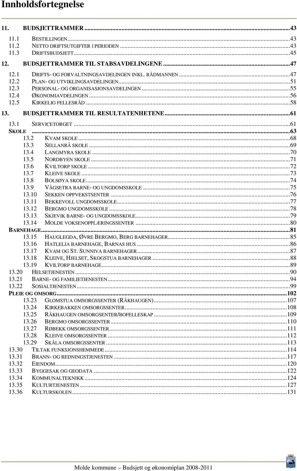 ..58 13. BUDSJETTRAMMER TIL RESULTATENHETENE...61 13.1 SERVICETORGET...61 SKOLE...63 13.2 KVAM SKOLE...68 13.3 SELLANRÅ SKOLE...69 13.4 LANGMYRA SKOLE...70 13.5 NORDBYEN SKOLE...71 13.