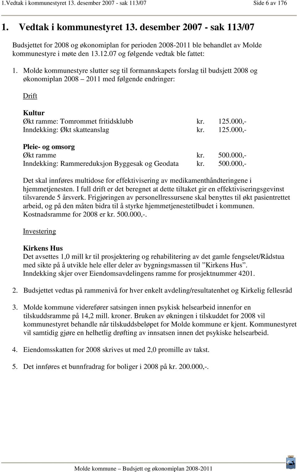 Molde kommunestyre slutter seg til formannskapets forslag til budsjett 2008 og økonomiplan 2008 2011 med følgende endringer: Drift Kultur Økt ramme: Tomrommet fritidsklubb kr. 125.