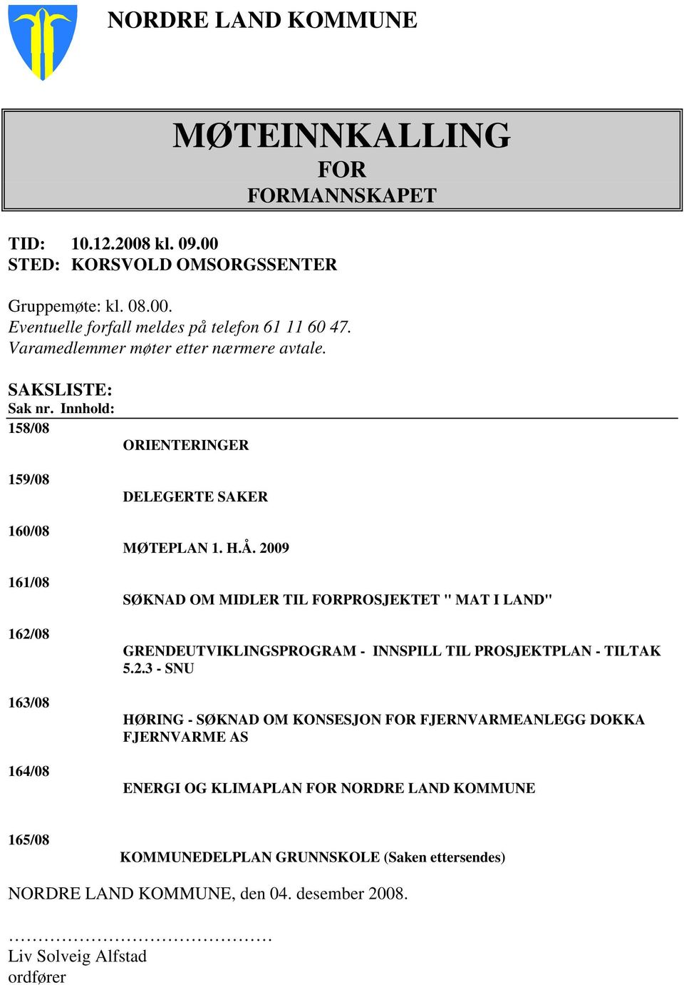 2009 SØKNAD OM MIDLER TIL FORPROSJEKTET " MAT I LAND" GRENDEUTVIKLINGSPROGRAM - INNSPILL TIL PROSJEKTPLAN - TILTAK 5.2.3 - SNU HØRING - SØKNAD OM KONSESJON FOR FJERNVARMEANLEGG