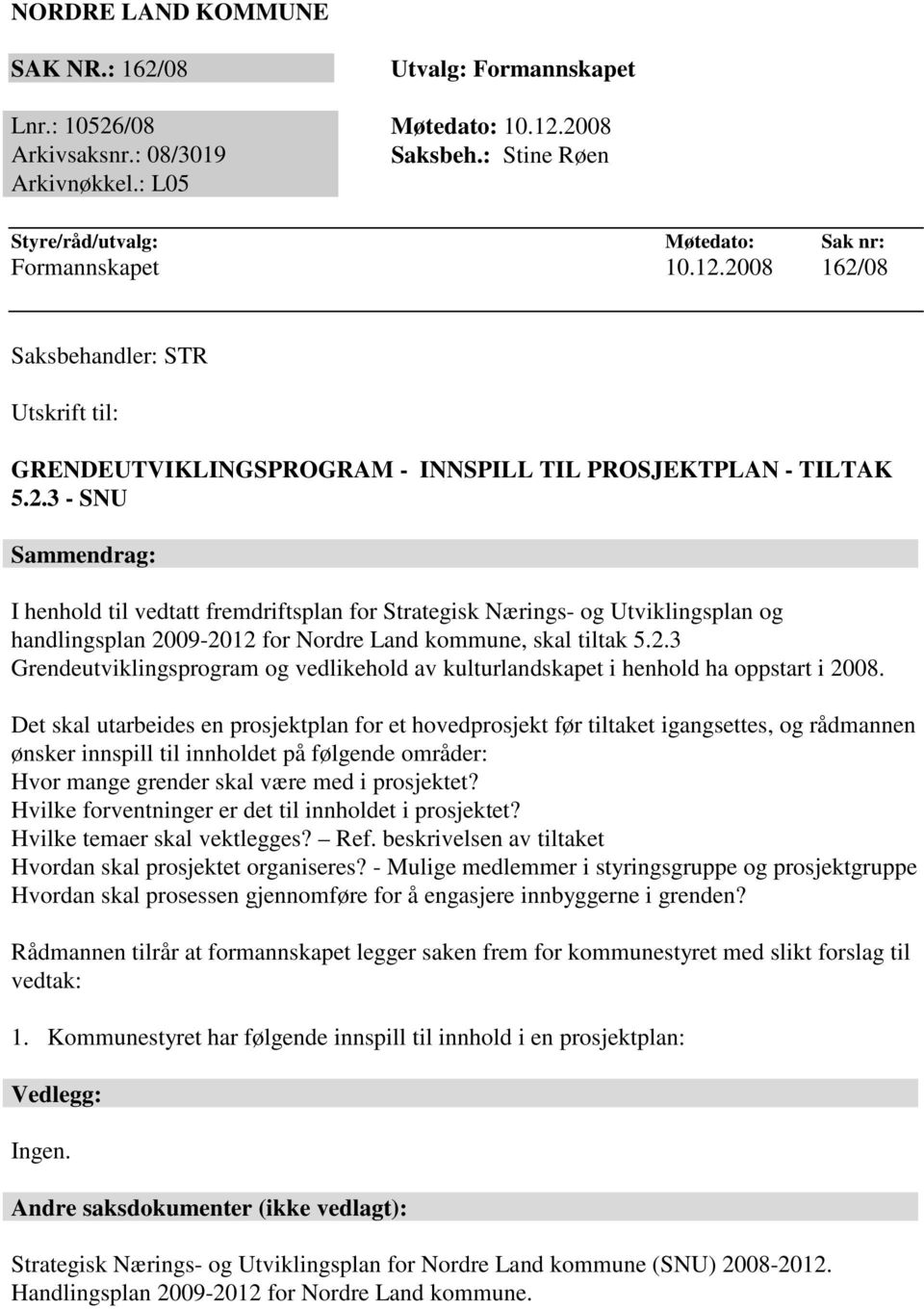 2008 162/08 Saksbehandler: STR Utskrift til: GRENDEUTVIKLINGSPROGRAM - INNSPILL TIL PROSJEKTPLAN - TILTAK 5.2.3 - SNU Sammendrag: I henhold til vedtatt fremdriftsplan for Strategisk Nærings- og Utviklingsplan og handlingsplan 2009-2012 for Nordre Land kommune, skal tiltak 5.