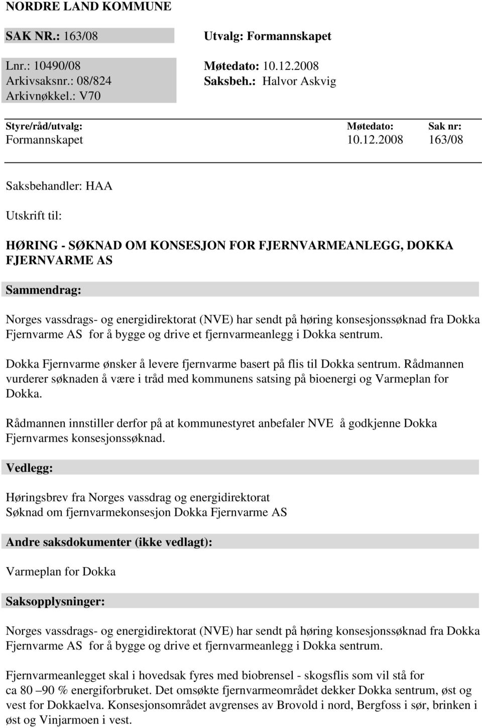 2008 163/08 Saksbehandler: HAA Utskrift til: HØRING - SØKNAD OM KONSESJON FOR FJERNVARMEANLEGG, DOKKA FJERNVARME AS Sammendrag: Norges vassdrags- og energidirektorat (NVE) har sendt på høring