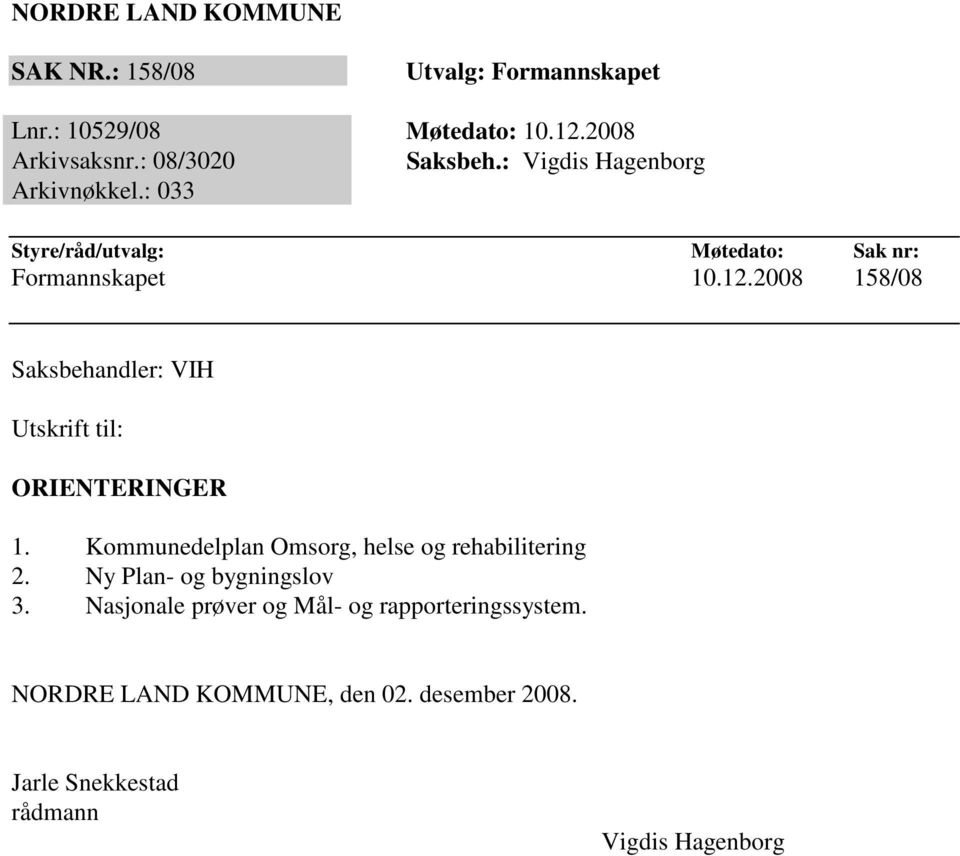 2008 158/08 Saksbehandler: VIH Utskrift til: ORIENTERINGER 1. Kommunedelplan Omsorg, helse og rehabilitering 2.