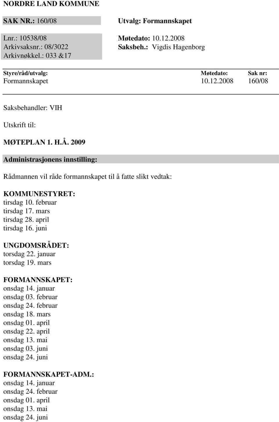 2009 Administrasjonens innstilling: Rådmannen vil råde formannskapet til å fatte slikt vedtak: KOMMUNESTYRET: tirsdag 10. februar tirsdag 17. mars tirsdag 28. april tirsdag 16.