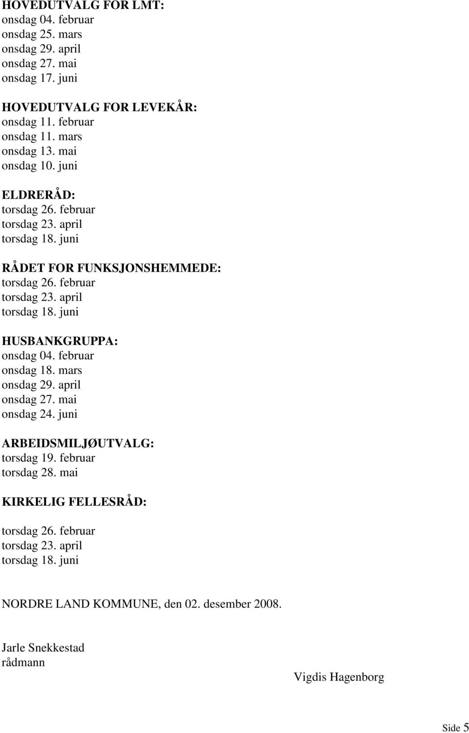 februar onsdag 18. mars onsdag 29. april onsdag 27. mai onsdag 24. juni ARBEIDSMILJØUTVALG: torsdag 19. februar torsdag 28. mai KIRKELIG FELLESRÅD: torsdag 26.