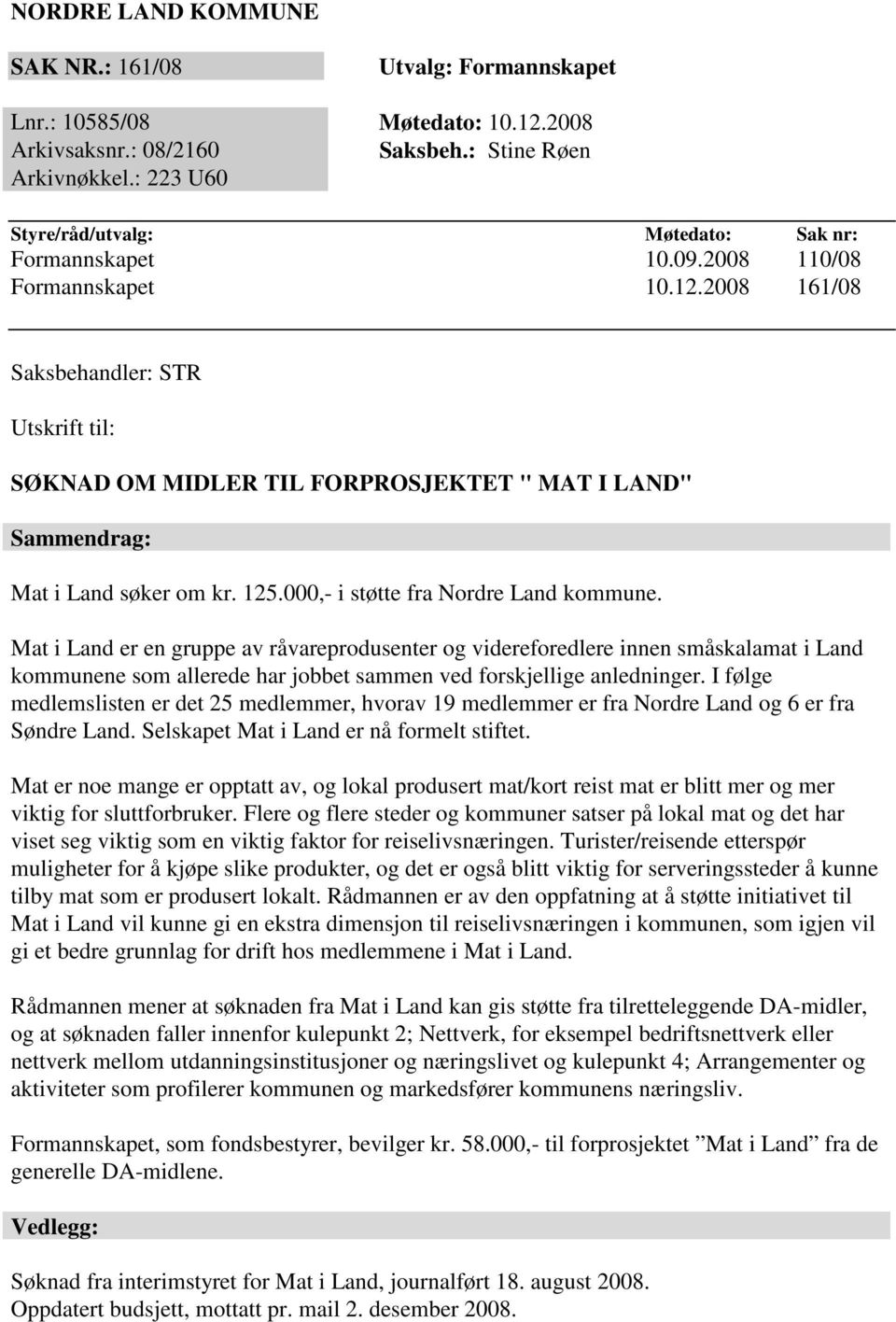 2008 161/08 Saksbehandler: STR Utskrift til: SØKNAD OM MIDLER TIL FORPROSJEKTET " MAT I LAND" Sammendrag: Mat i Land søker om kr. 125.000,- i støtte fra Nordre Land kommune.