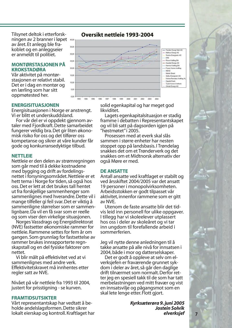 ENERGISITUASJONEN Energisituasjonen i Norge er anstrengt. Vi er blitt et underskuddsland. For vår del er vi oppdekt gjennom avtaler med Fjordkraft. Dette samarbeidet fungerer veldig bra.