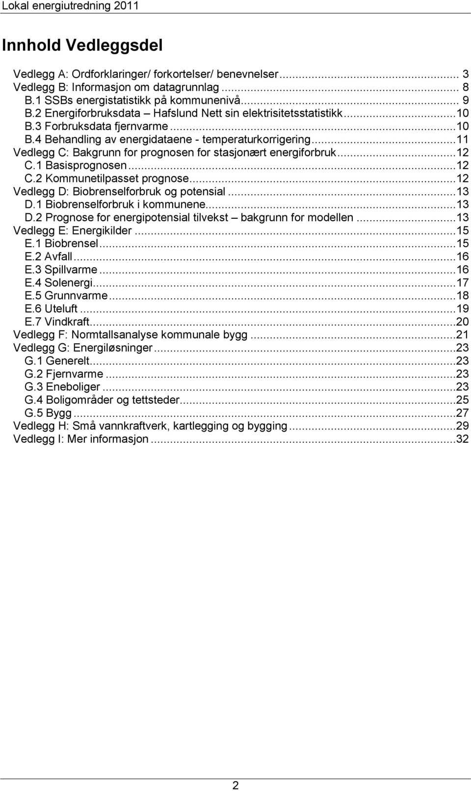 ..11 Vedlegg C: Bakgrunn for prognosen for stasjonært energiforbruk...12 C.1 Basisprognosen...12 C.2 Kommunetilpasset prognose...12 Vedlegg D: Biobrenselforbruk og potensial...13 D.