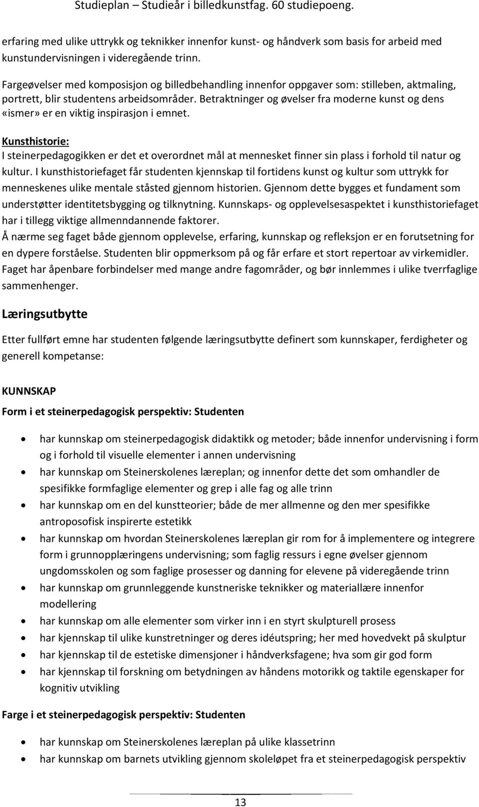 Betraktninger og øvelser fra moderne kunst og dens «ismer» er en viktig inspirasjon i emnet.