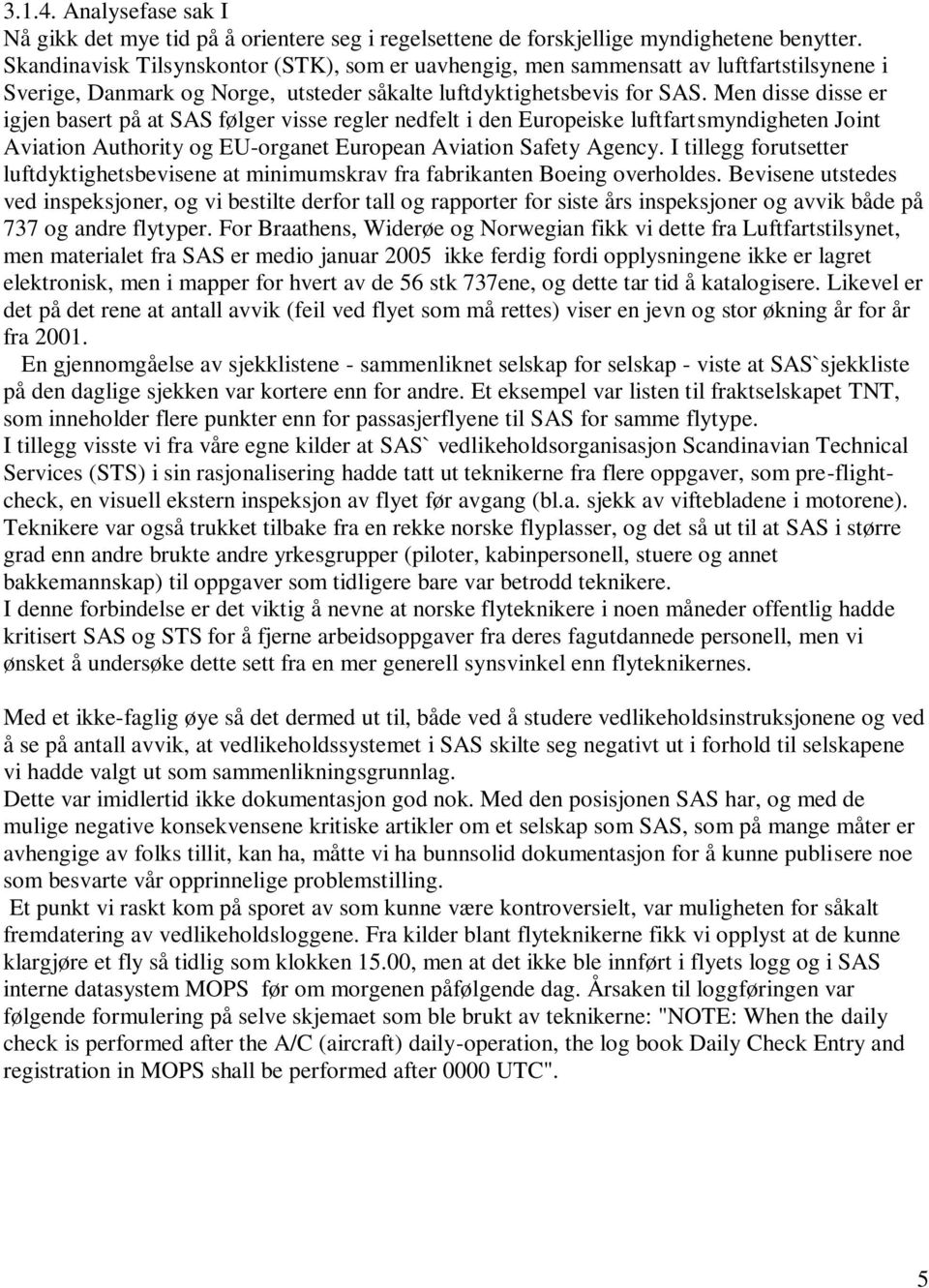 Men disse disse er igjen basert på at SAS følger visse regler nedfelt i den Europeiske luftfartsmyndigheten Joint Aviation Authority og EU-organet European Aviation Safety Agency.