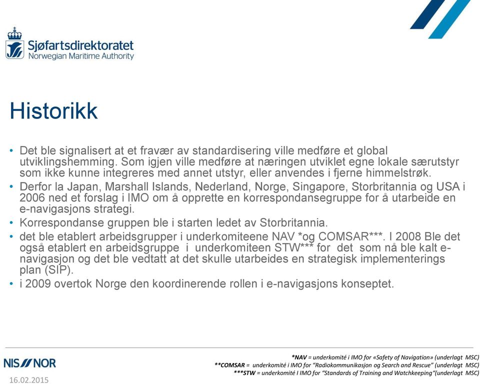 Derfor la Japan, Marshall Islands, Nederland, Norge, Singapore, Storbritannia og USA i 2006 ned et forslag i IMO om å opprette en korrespondansegruppe for å utarbeide en e-navigasjons strategi.