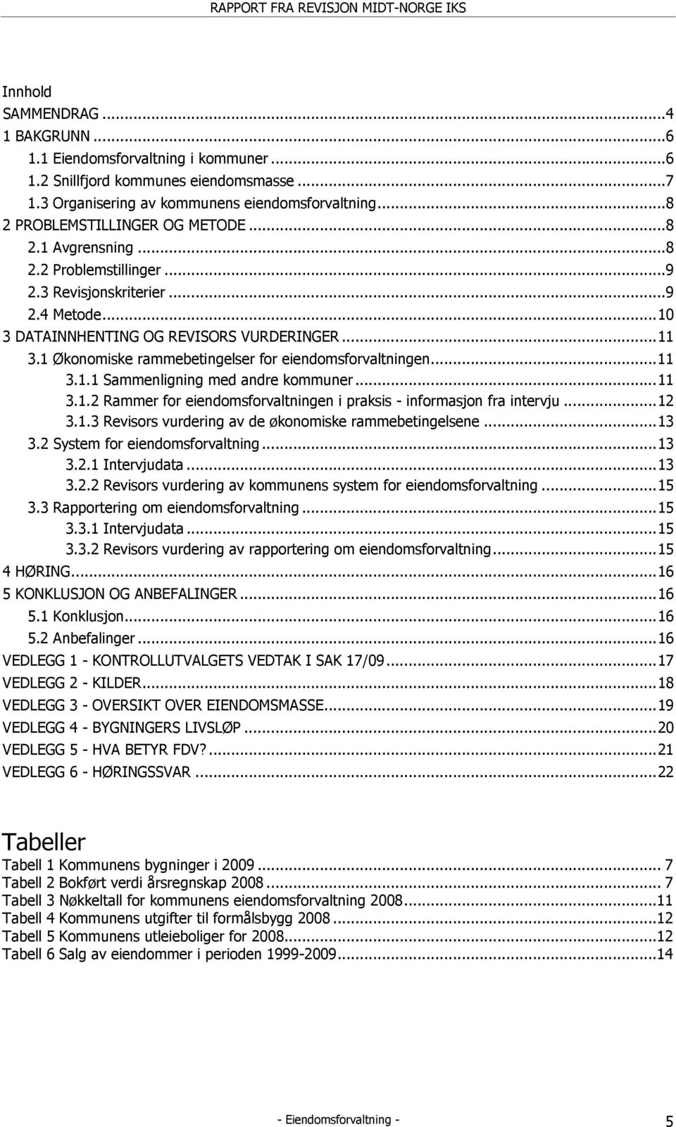 1 Økonomiske rammebetingelser for eiendomsforvaltningen...11 3.1.1 Sammenligning med andre kommuner...11 3.1.2 Rammer for eiendomsforvaltningen i praksis - informasjon fra intervju...12 3.1.3 Revisors vurdering av de økonomiske rammebetingelsene.