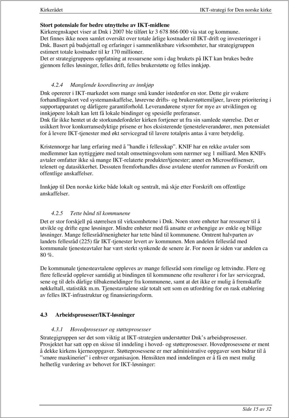 Basert på budsjettall og erfaringer i sammenliknbare virksomheter, har strategigruppen estimert totale kostnader til kr 170 millioner.