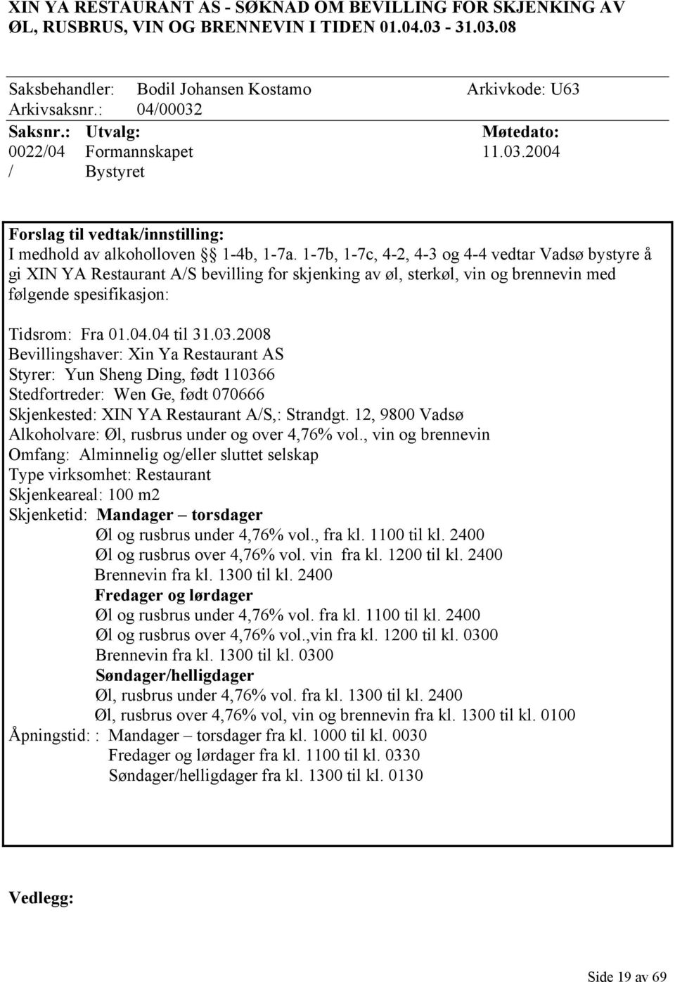 1-7b, 1-7c, 4-2, 4-3 og 4-4 vedtar Vadsø bystyre å gi XIN YA Restaurant A/S bevilling for skjenking av øl, sterkøl, vin og brennevin med følgende spesifikasjon: Tidsrom: Fra 01.04.04 til 31.03.