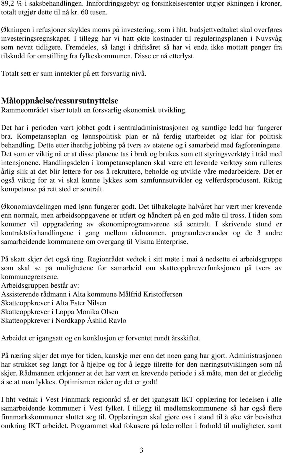 Fremdeles, så langt i driftsåret så har vi enda ikke mottatt penger fra tilskudd for omstilling fra fylkeskommunen. Disse er nå etterlyst. Totalt sett er sum inntekter på ett forsvarlig nivå.