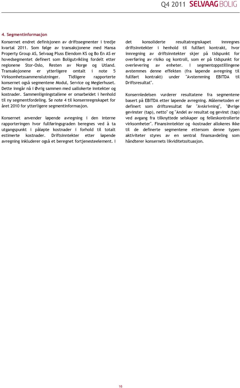 Utland. Transaksjonene er ytterligere omtalt i note 5 Virksomhetssammenslutninger. Tidligere rapporterte konsernet også segmentene Modul, Service og Meglerhuset.