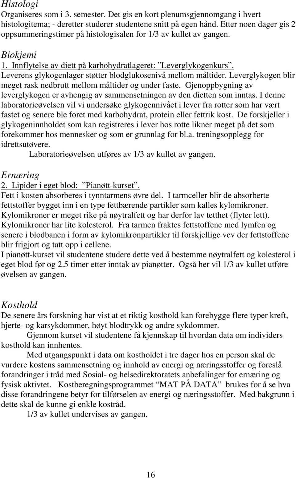 Leverens glykogenlager støtter blodglukosenivå mellom måltider. Leverglykogen blir meget rask nedbrutt mellom måltider og under faste.