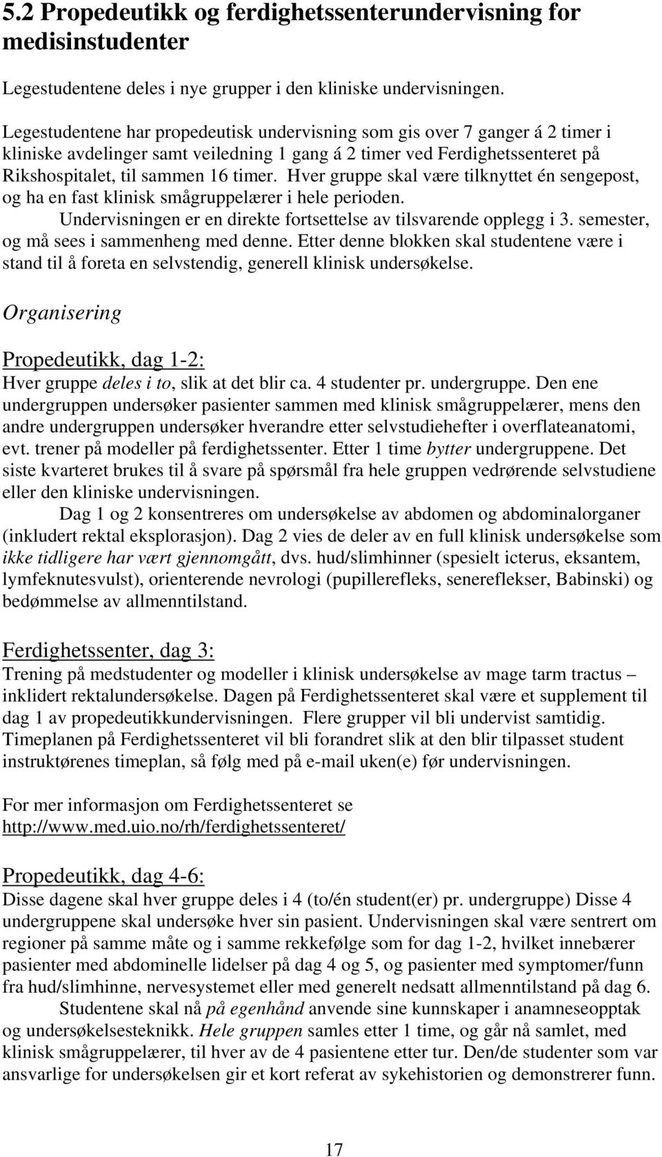 Hver gruppe skal være tilknyttet én sengepost, og ha en fast klinisk smågruppelærer i hele perioden. Undervisningen er en direkte fortsettelse av tilsvarende opplegg i 3.