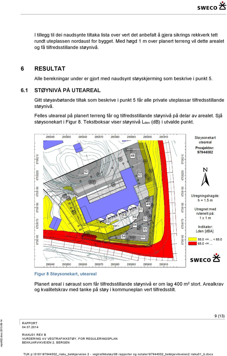 RESULTAT Alle berekningar under er gjort med naudsynt støyskjerming som beskrive i punkt 5. 6.