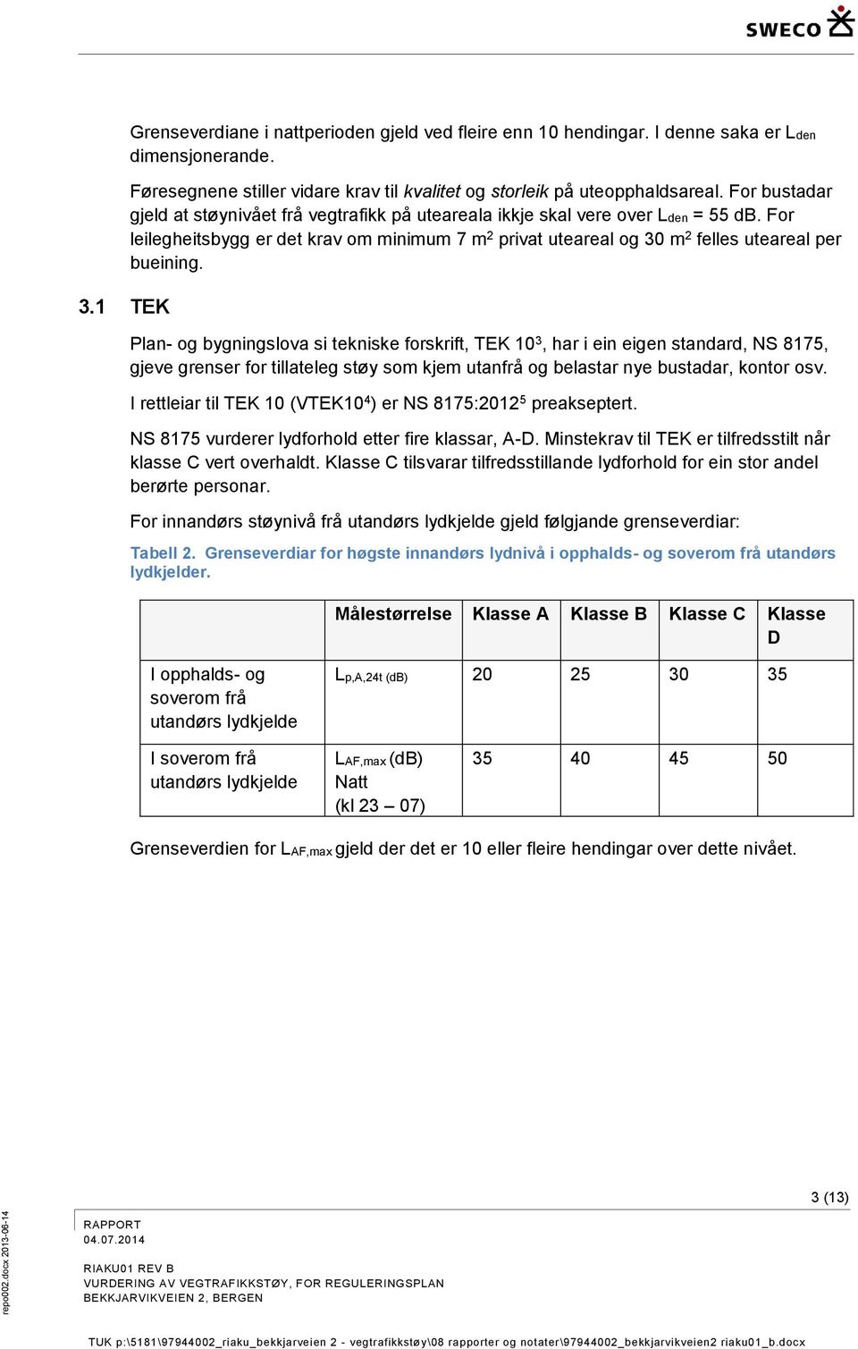 Plan- og bygningslova si tekniske forskrift, TEK 10 3, har i ein eigen standard, NS 8175, gjeve grenser for tillateleg støy som kjem utanfrå og belastar nye bustadar, kontor osv.