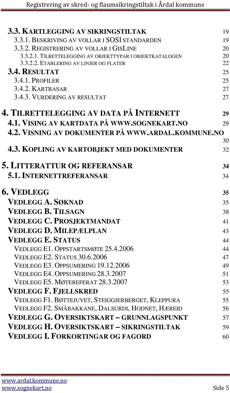 ARDAL.KOMMUNE.NO 30 4.3. KOPLING AV KARTOBJEKT MED DOKUMENTER 32 5. LITTERATTUR OG REFERANSAR 34 5.1. INTERNETTREFERANSAR 34 6. VEDLEGG 35 VEDLEGG A. SØKNAD 35 VEDLEGG B. TILSAGN 38 VEDLEGG C.